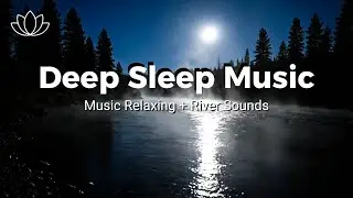 Fall Asleep Faster Tonight &ndash; Relaxing Sleep Music + Insomnia &ndash; River Sounds for Anxiety Relief