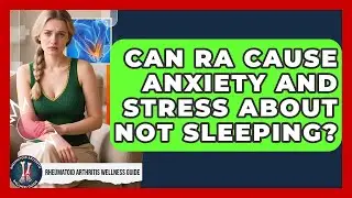 Can RA Cause Anxiety And Stress About Not Sleeping? - Rheumatoid Arthritis Wellness Guide