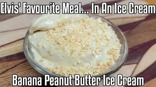 Elvis' Favourite Meal... In An Ice Cream Banana Peanut Butter Ice Cream