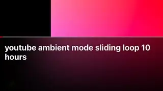 youtube ambient mode sliding loop 10 hours