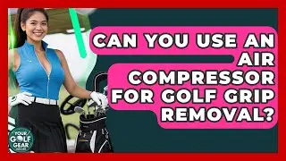 Can You Use An Air Compressor For Golf Grip Removal? - Your Golf Gear Insider