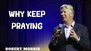 Robert Morris sermons - Why Keep Praying | Pastor Robert Morris