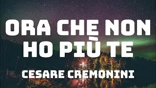 Cesare Cremonini - Ora che non ho più te (Testo/Lyrics)