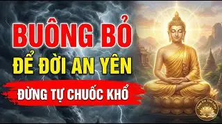 Đừng Tự Chuốc Khổ Vào Người Nữa! Buông Bỏ Chấp Niệm Để Đời An Yên – Nghe Lời Phật Dạy