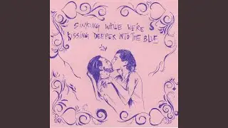 sinking while we're kissing deeper into the blue