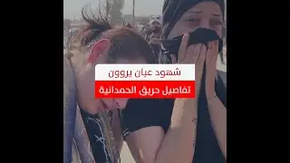 تفاصيل يرويها أهالي الضحايا وشهود عيان حول حريق الحمدانية