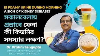 সকালবেলা প্রস্রাবে ফেনা কী কিডনির সমস্যার লক্ষণ? Foamy Urine In Morning | Dr. Pratim Sengupta