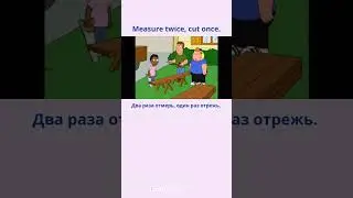Measure twice, cut once. - Два раза отмерь, один раз отрежь.