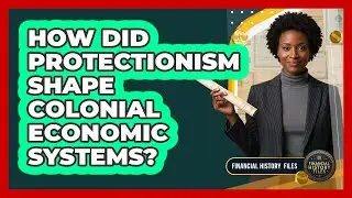 How Did Protectionism Shape Colonial Economic Systems?
