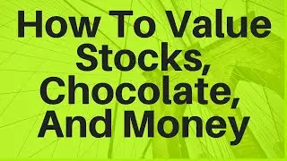 How To Value Stocks, Chocolate, and Money