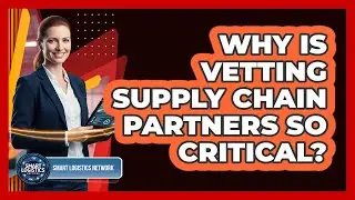 Why Is Vetting Supply Chain Partners So Critical?