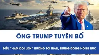 &Ocirc;ng Trump tuy&ecirc;n bố điều &ldquo;hạm đội lớn&rdquo; hướng tới Iran, căng thẳng Trung Đ&ocirc;ng n&oacute;ng l&ecirc;n từng giờ