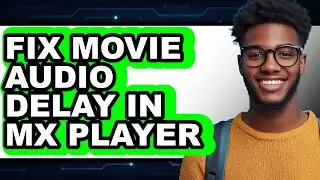 How to Fix Movie Audio Delay in Mx Player - Full Guide