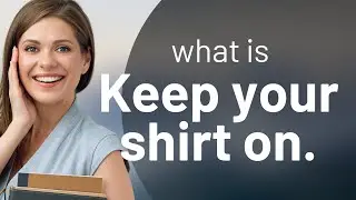 Keep Your Shirt On: Understanding This Quirky English Phrase