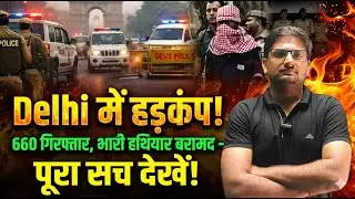 Delhi Mein Hahakar? | 660 Arrested & Weapons Seizure | Reality, Facts & Full Story Explained