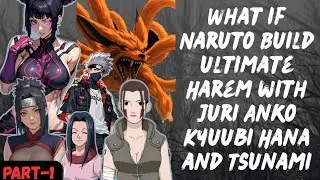 What if Naruto Build ultimate Harem with Juri Anko Kyuubi Hana & Tsunami / Part 1