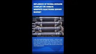 INFLUENCE OF RUSSIA-UKRAINE CONFLICT ON CHINA'S GRAPHITE ELECTRODE EXPORT MARKET 俄乌冲突对中国石墨电极出口市场的影响