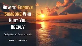 How to Forgive Someone Who Hurt You Deeply | Daily Bread Devotionals (14/7/25)
