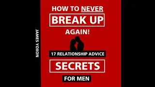 How To NEVER Break Up Again!: 17 Relationship Advice Secrets For Men - James Yoxon