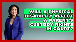 Will a Physical Disability Affect a Parent's Custody Rights in Court? - Disability Parenting Network