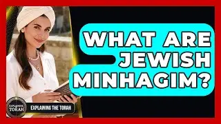 What Are Jewish Minhagim? - Explaining The Torah