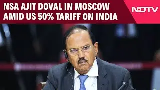 Trump Tariffs On India | NSA Ajit Doval In Moscow Amid US 50% Tariff On India's Russian Oil Imports