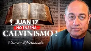 Juan 17  &iquest; No ense&ntilde;a calvinismo ?  - Una Respuesta del Dr. Enuel Hernandez