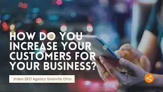 Video SEO Agency Granville Ohio - How do you increase your customers for your business