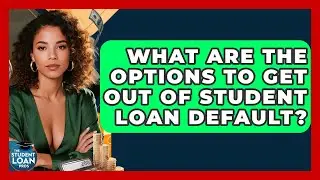 What Are The Options To Get Out Of Student Loan Default? - The Student Loan Pros