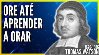 Thomas Watson (1620-1686) ORE AT&Eacute; APRENDER A ORAR - Poder pela ora&ccedil;&atilde;o (Audiobook)