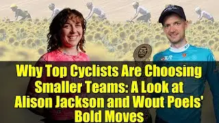 Why Top Cyclists Are Choosing Smaller Teams: A Look at Alison Jackson and Wout Poels' Bold Moves