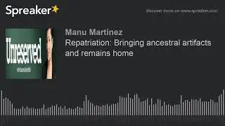 Repatriation: Bringing ancestral artifacts and remains home
