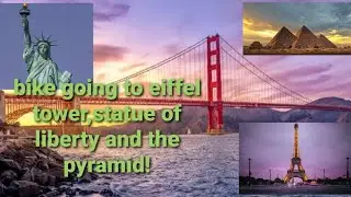 bike going to eiffel tower,statue of liberty,golden gate bridge,pyramid!!!