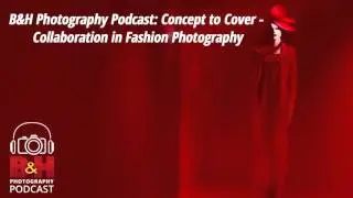 B&H Photography Podcast: Concept to Cover - Collaboration in Fashion Photography with Lindsay Adler