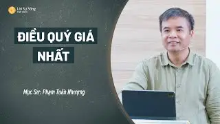 SỨ ĐIỆP MỤC SƯ: Điều Quý Giá Nhất | Mục Sư Phạm Tuấn Nhượng