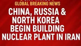 &ldquo;China, Russia & North Korea Begin Building Nuclear Plant in Iran | Global Breaking News 2025 |