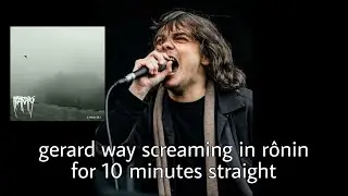gerard way screaming in rōnin for 10 minutes straight
