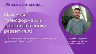 Трансформация агентства в эпоху развития AI. Евгений Сызранцев, Make It Global