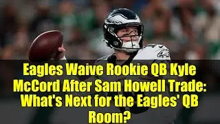 Eagles Waive Rookie QB Kyle McCord After Sam Howell Trade: What's Next for the Eagles' QB Room?