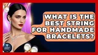 What Is The Best String For Handmade Bracelets? - Jewelry Market Spotlight