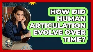 How Did Human Articulation Evolve Over Time? - Lexicon Lounge