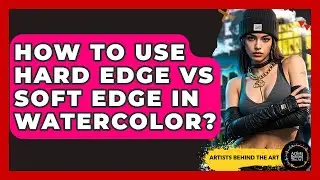 How To Use Hard Edge Vs Soft Edge In Watercolor? - Artists Behind the Art