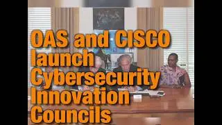 2019 AUG 15 OAS and CISCO launch Cybersecurity Innovation Councils in Latin America