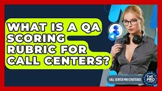 What Is A QA Scoring Rubric For Call Centers? - Call Center Pro Strategies
