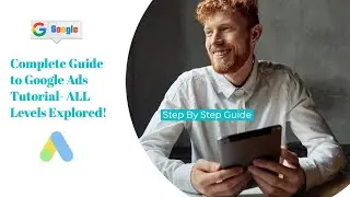 Complete Guide to Google Ads Tutorial- ALL Levels Explored!