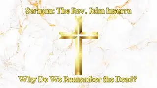Sermon: The Rev. John Inserra (Why Do We Remember the Dead?)