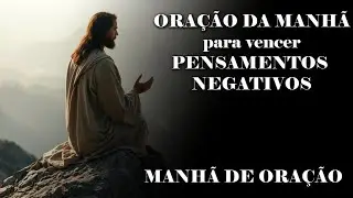 ORAÇÃO DA MANHÃ para vencer PENSAMENTOS NEGATIVOS