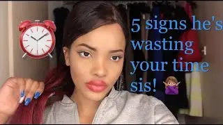 5 Signs He's Wasting Your Time /Girls Talk