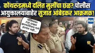Kothrud पोलीस आयुक्तालयात खडाजंगी, रात्रभर ठिय्या; तरुणींच्या प्रकरणावर Sujat Ambedkar आक्रमक!