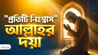 আমার প্রতিটি নিঃশ্বাস আপনারই দয়ায় চলে | আল্লাহর করুণা ও মোনাজাত |